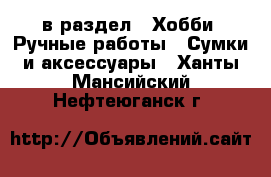  в раздел : Хобби. Ручные работы » Сумки и аксессуары . Ханты-Мансийский,Нефтеюганск г.